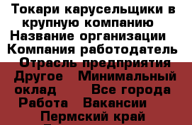 Токари-карусельщики в крупную компанию › Название организации ­ Компания-работодатель › Отрасль предприятия ­ Другое › Минимальный оклад ­ 1 - Все города Работа » Вакансии   . Пермский край,Гремячинск г.